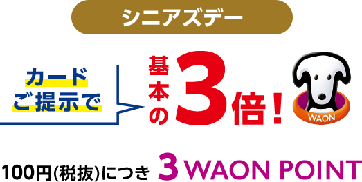 シニアズデー カードご提示で基本の3倍! 100円(税抜)につき3WAON POINT