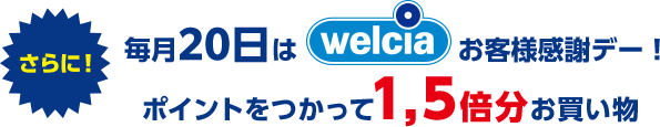 さらに！毎月20日はウエルシアお客様感謝デー！ ポイントを使って1.5倍分お買い物