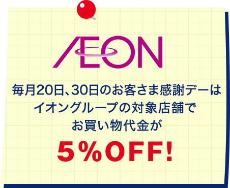 毎月20日、30日のお客さま感謝デーはイオングループの対象店舗でお買い物代金が 5%OFF! 