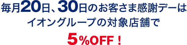 每月20日、30日のお客さま感謝デーはイオングループの対象店舗で5%OFF! 