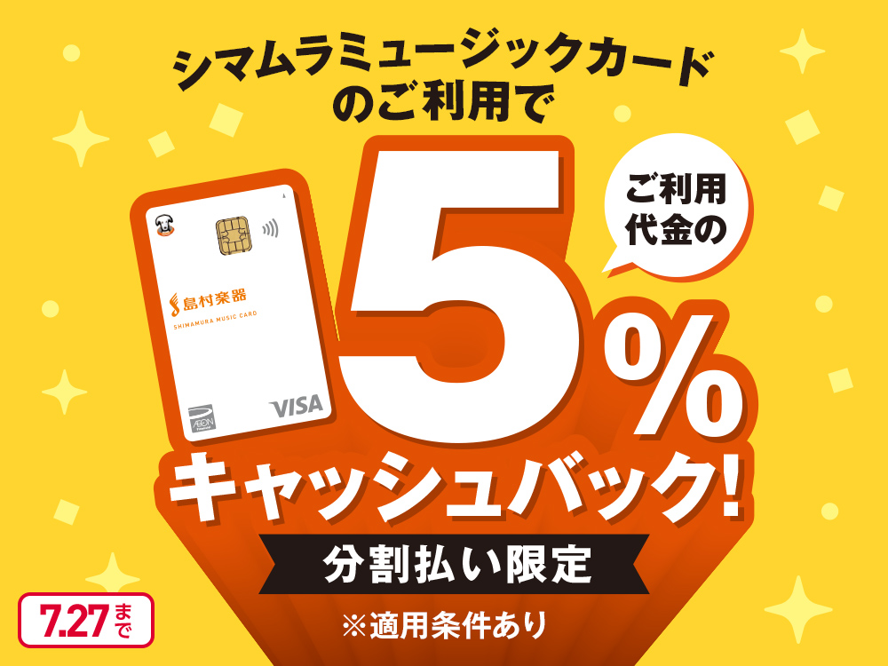 シマムラミュージックカードのご利用でご利用代金の5％キャッシュバック！ 分割払い限定 ※適用条件あり 7.27まで