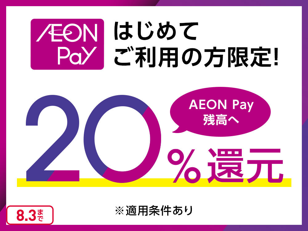 AEON Pay はじめて ご利用の方限定! AEON Pay残高へ 20%還元 ※適用条件あり 8.3まで