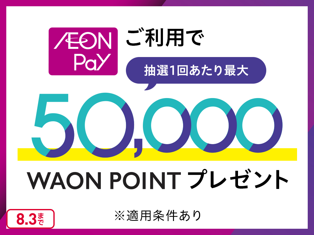 AEON Payご利用で 抽選1回あたり最大50,000WAON POINTプレゼント ※適用条件あり 8.3まで