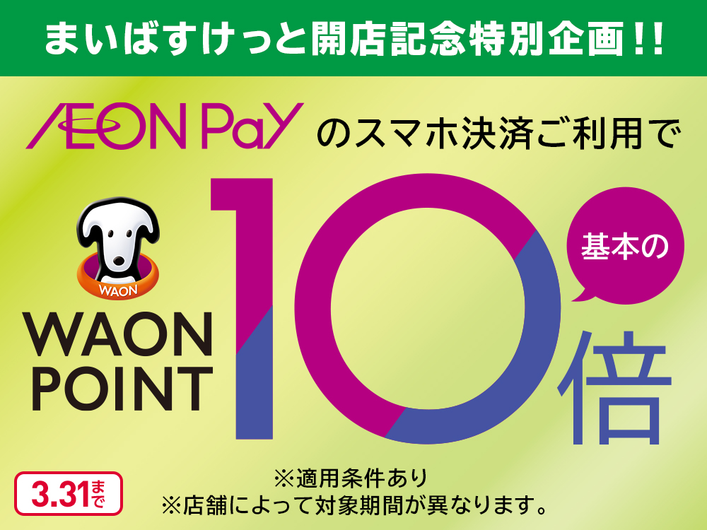 まいばすけっと開店記念特別企画!! AEON Payのスマホ決済ご利用で WAON POINT 基本の10倍 ※適用条件あり ※店舗によって対象期間が異なります。 3.31まで