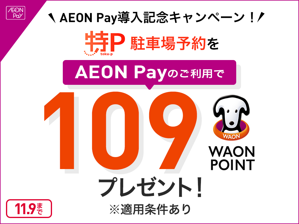 AEON Pay AEON Pay導入記念キャンペーン！ 特P toku-p 駐車場予約をAEON Payのご利用で109WAON POINTプレゼント！ ※適用条件あり 11.9まで