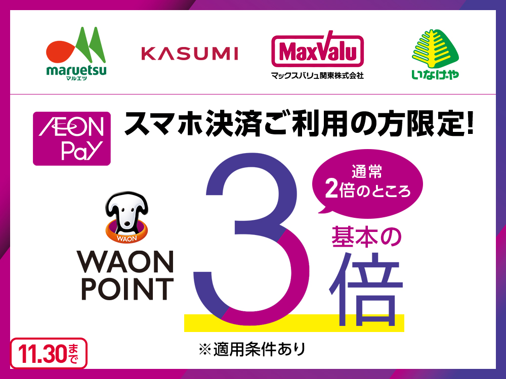 maruetsu マルエツ KASUMI MaxValu マックスバリュ関東株式会社 いなげや AEON Pay スマホ決済ご利用の方限定! WAON POINT 通常2倍のところ基本の3倍 ※適用条件あり 11.30まで