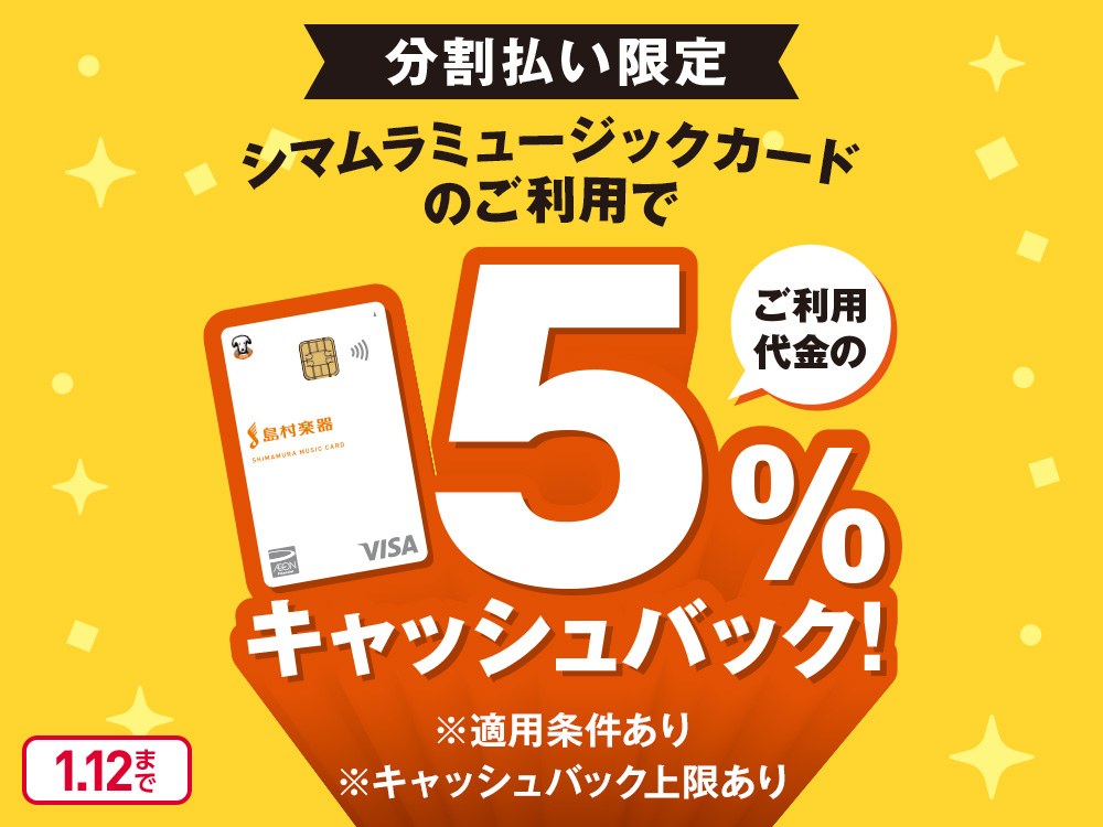 分割払い限定 シマムラミュージックカードのご利用で ご利用代金の5%キャッシュバック！ ※適用条件あり ※キャッシュバック上限あり 1.12まで