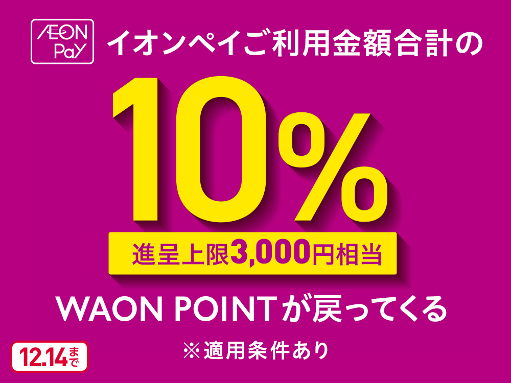 AEON Pay イオンペイご利用金額合計の10％ 進呈上限3,000円相当 WAON POINTが戻ってくる ※適用条件あり 12.14まで