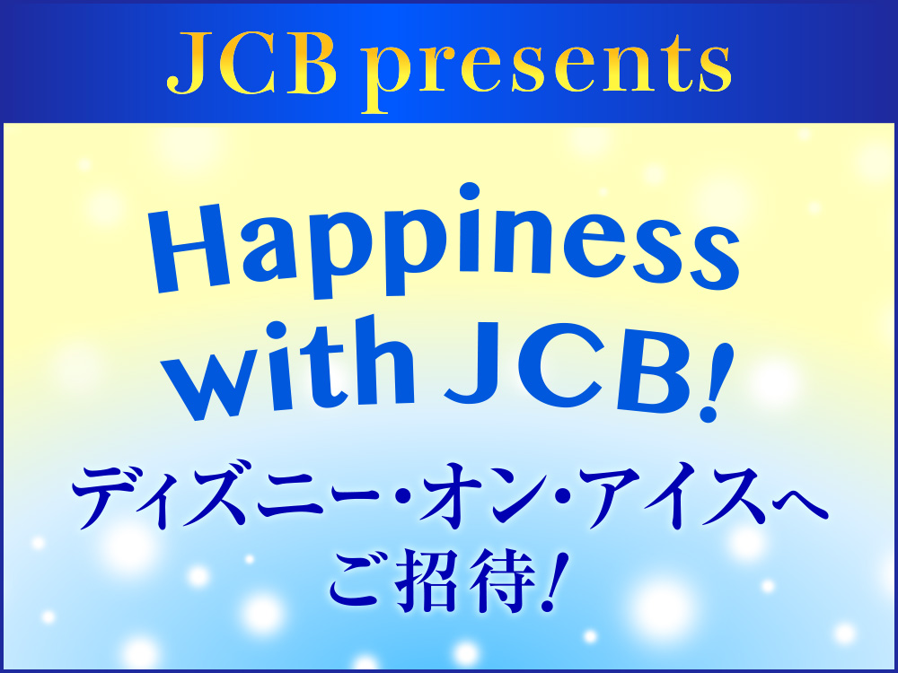 JCB presents Happiness with JCB！ ディズニー･オン･アイスへご招待！