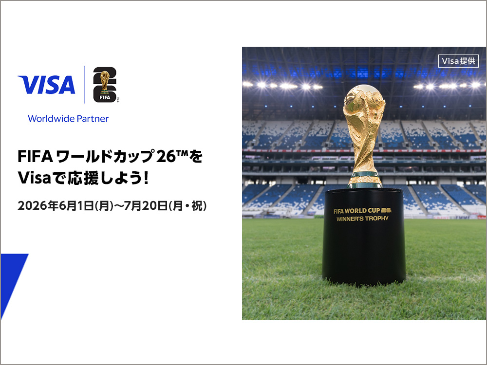 VISA FIFA 26™ Worldwide Partner FIFA ワールドカップ26™ をVisaで応援しよう！ 2026年6月1日(月)〜7月20日(月・祝) Visa 提供 FIFA WORLD CUP 26™ WINNER'S TROPHY