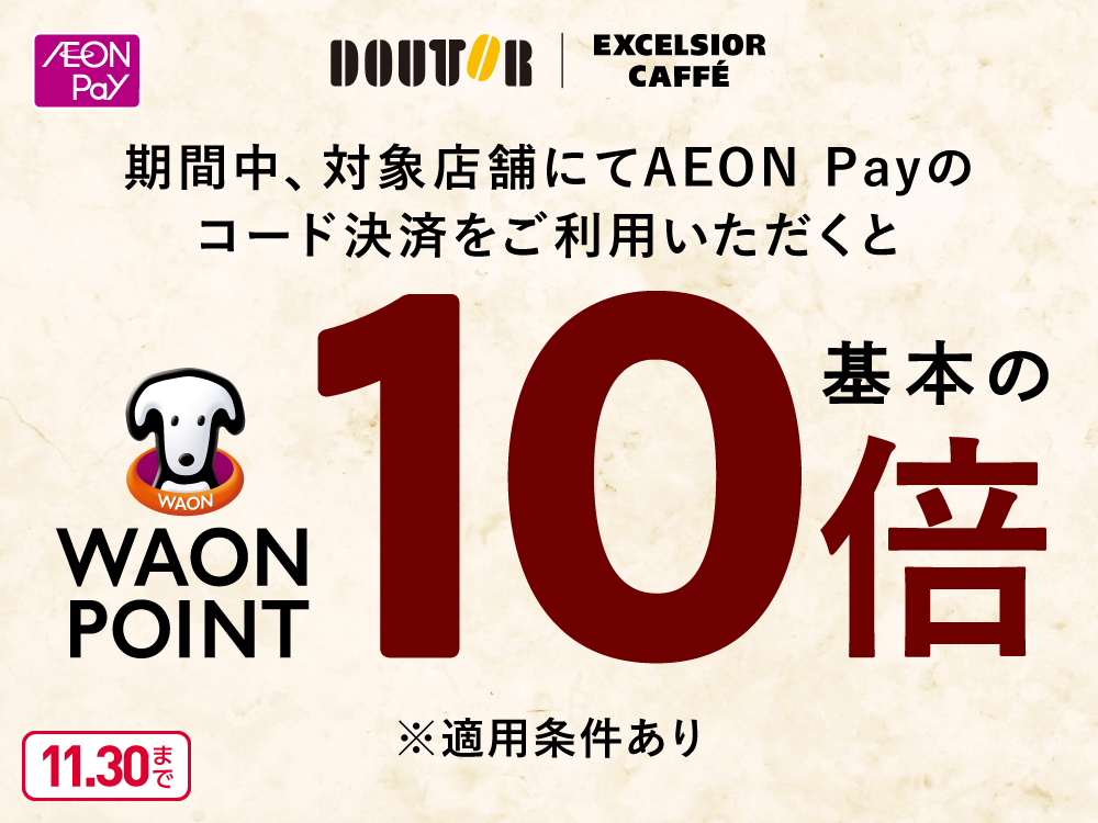 AEON Pay DOUTOR EXCELSIOR CAFFE 期間中、対象店舗にてAEON Payのコード決済をご利用いただくと WAON POINT基本の10倍 ※適用条件あり 11月30日まで