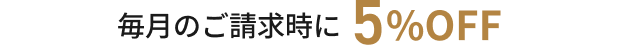 毎月のご請求時に5%OFF
