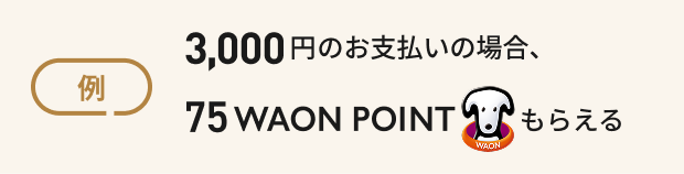 例 3,000円のお支払いの場合、75WAON POINTもらえる