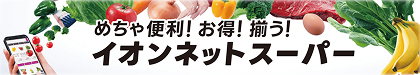 めちゃ便利！ お得！ 揃う！ イオンネットスーパー