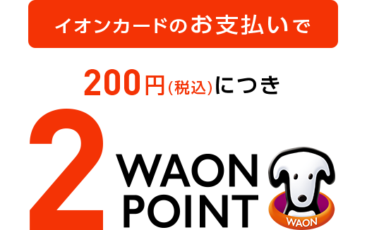 イオンカードのお支払いで 200円(税込)につき 2WAON POINT