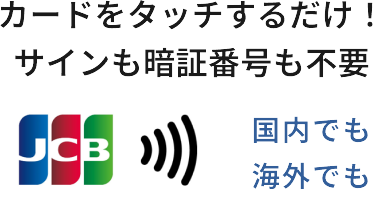 カードをタッチするだけ！サインも暗証番号も不要 国内でも 海外でも