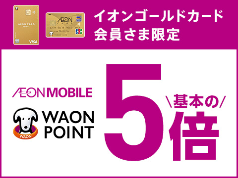 イオンゴールドカード会員さま限定 AEONMOBILE WAON POINT 基本の5倍
