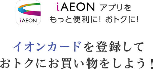 iAEONアプリをもっと便利に! おトクに!イオンカードを登録しておトクにお買い物をしよう！