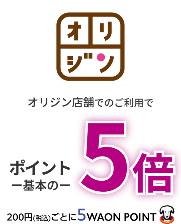 オリジン オリジン店舗でのご利用でポイント一基本の一 5倍200円(税込)ごとに5WAON POINT
