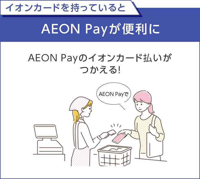 イオンカードを持っていると AEON Payが便利に AEON Payの イオンカード払いが つかえる！