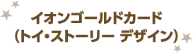 イオンゴールドカード （トイ・ストーリー デザイン）