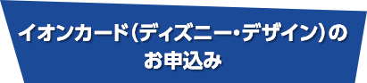 イオンカード （ディズニー・デザイン）のお申込み