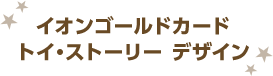イオンゴールドカード トイ・ストーリー デザイン