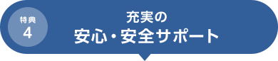 特典4 充実の安心・安全サポート