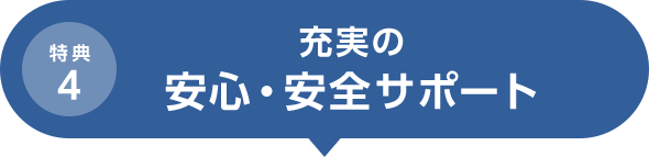 特典4 充実の安心・安全サポート