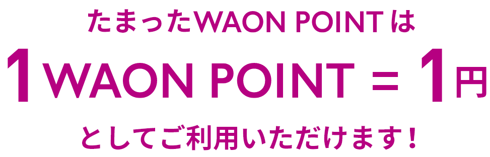 たまったWAON POINTは1WAON POINT＝1円としてご利用いただけます！