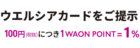 ウエルシアカードをご提示100円(税抜)につき1WAON POINT=1%