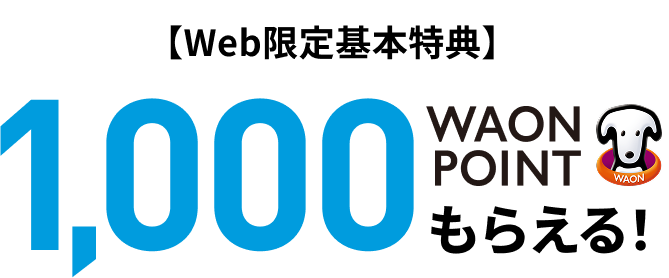 【Web限定基本特典】1,000WAON POINTもらえる！