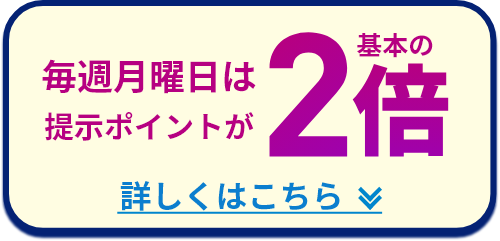 毎週月曜日は提示ポイントが 基本の2倍 詳しくはこちら