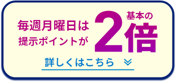 毎週月曜日は提示ポイントが 基本の2倍 詳しくはこちら