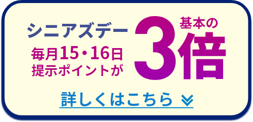 シニアズデー 毎月15・16日提示ポイントが 基本の3倍 詳しくはこちら