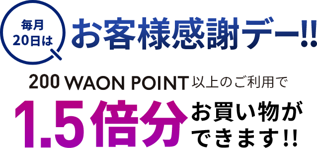 毎月20日はお客様感謝デー！！200WAON POINT以上のご利用で1.5倍分お買い物ができます！！