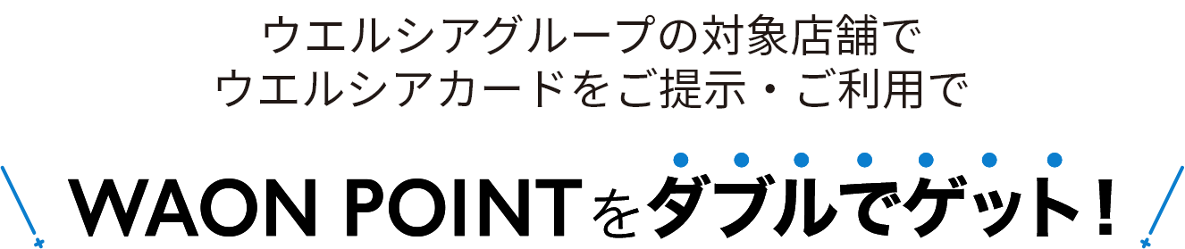6/1～ウエルシアグループの対象店舗でウエルシアカードをご提示・ご利用で WAON POINTをダブルでゲット
