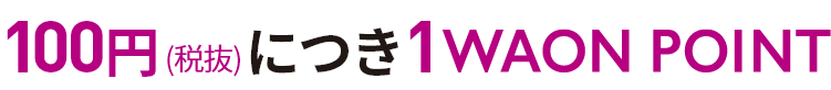 100円(税抜)につき1WAON POINT