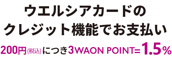 ウエルシアカードのクレジット機能でお支払い 200円(税込)につき3WAON POINT=1.5%