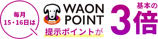 毎月15・16日はWAON POINT提示ポイントが基本の3倍