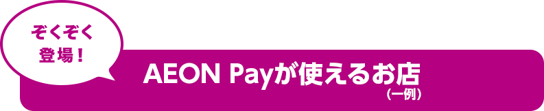 ぞくぞく 登場！AEON Payが使えるお店 (一例)