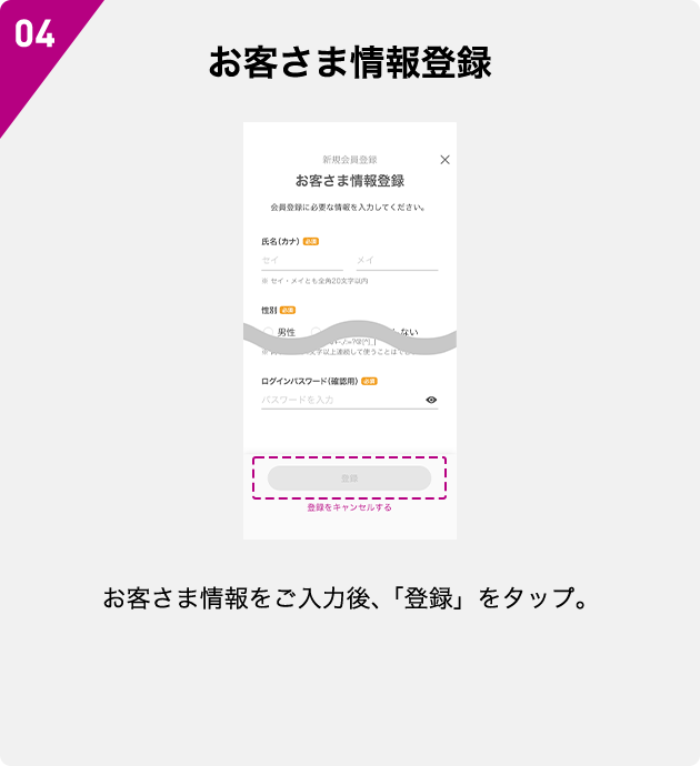 04 お客さま情報登録 お客さま情報をご入力後、「登録」をタップ。