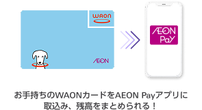お手持ちのWAONカードをAEON Payアプリに取込み、残高をまとめられる！