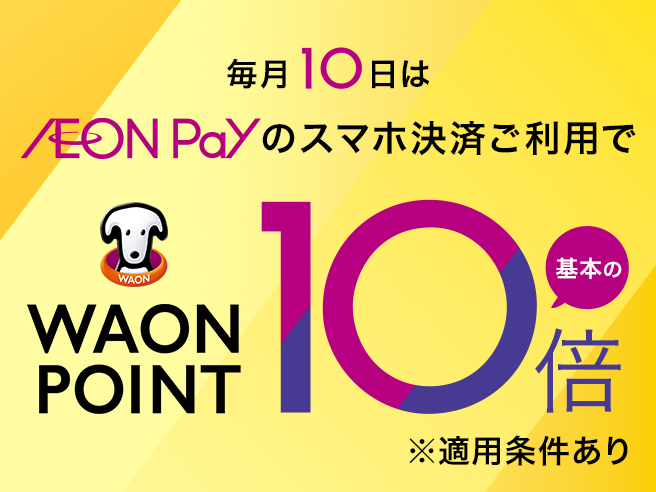毎月10日はAEON Payのスマホ決済ご利用でWAON POINT基本の10倍 ※適用条件あり