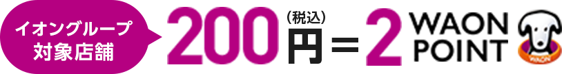 イオングループ対象店舗 200円(税込)=2WAON POINT