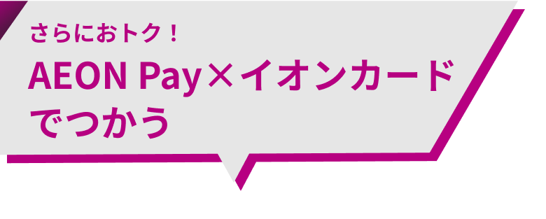 さらにおトク！ AEON Pay×イオンカードでつかう