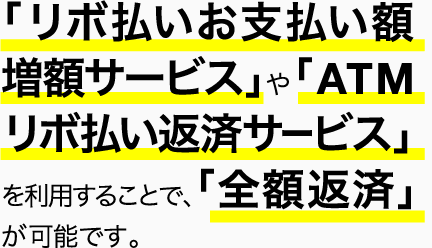 「リボ払いお支払い額増額サービス」や「ATMリボ払い返済サービス」を利用することで、「全額返済」が可能です。