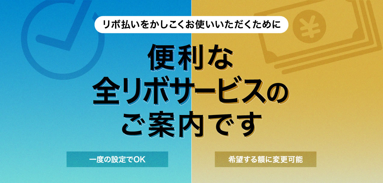 リボ払いをかしこくお使いいただくために 便利な全リボサービスのご案内です 一度の設定でOK 希望する額に変更可能