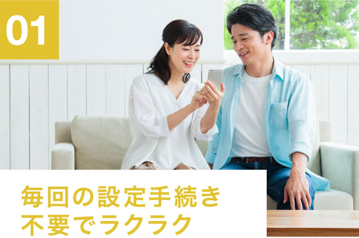 01 毎回の設定手続き不要でラクラク