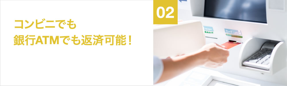 02 コンビニでも銀行ATMでも返済可能！